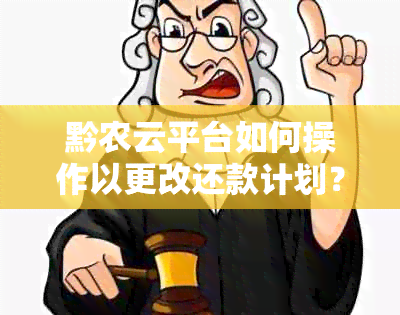 黔农云平台如何操作以更改还款计划？ 详细步骤和指南