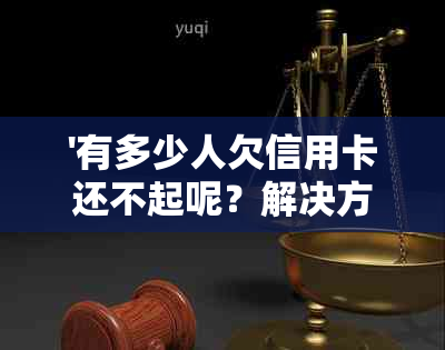 '有多少人欠信用卡还不起呢？解决方法和现状揭秘'