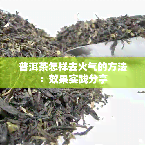 普洱茶怎样去火气的方法：效果实践分享