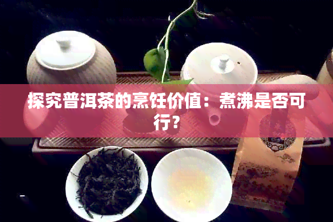 探究普洱茶的烹饪价值：煮沸是否可行？