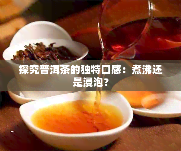 探究普洱茶的独特口感：煮沸还是浸泡？