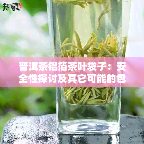 普洱茶铝箔茶叶袋子：安全性探讨及其它可能的包装材料选择