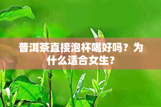 普洱茶直接泡杯喝好吗？为什么适合女生？