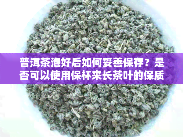 普洱茶泡好后如何妥善保存？是否可以使用保杯来长茶叶的保质期？