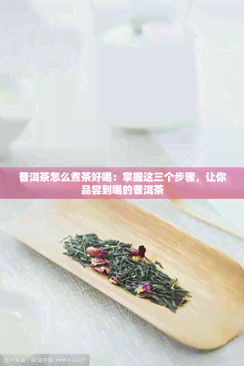 普洱茶怎么煮茶好喝：掌握这三个步骤，让你品尝到喝的普洱茶