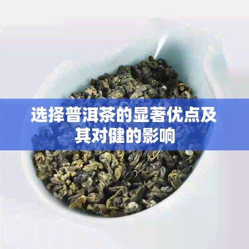 选择普洱茶的显著优点及其对健的影响