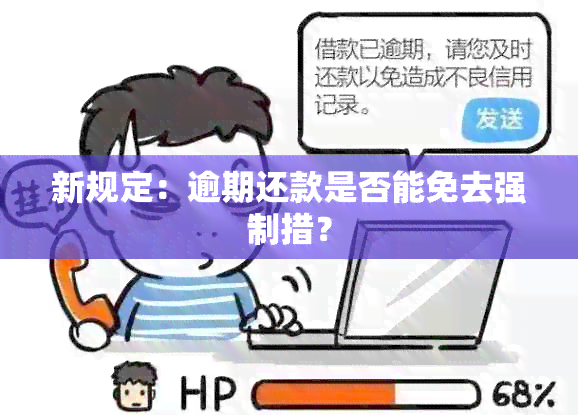 新规定：逾期还款是否能免去强制措？