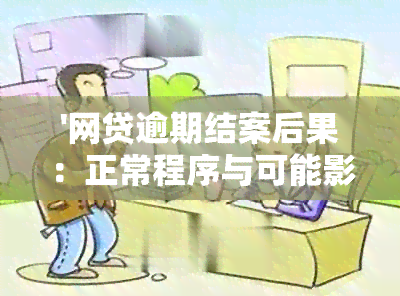 '网贷逾期结案后果：正常程序与可能影响'