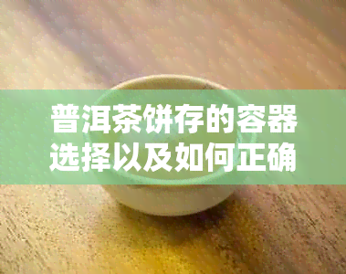 普洱茶饼存的容器选择以及如何正确保存普洱茶饼