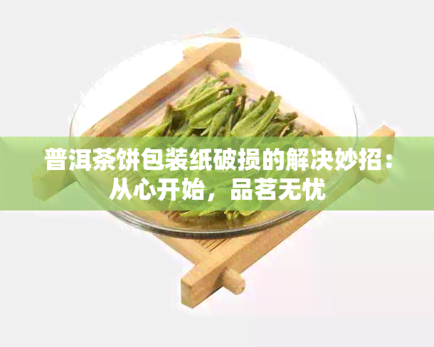 普洱茶饼包装纸破损的解决妙招：从心开始，品茗无忧