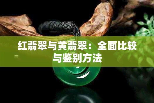 红翡翠与黄翡翠：全面比较与鉴别方法