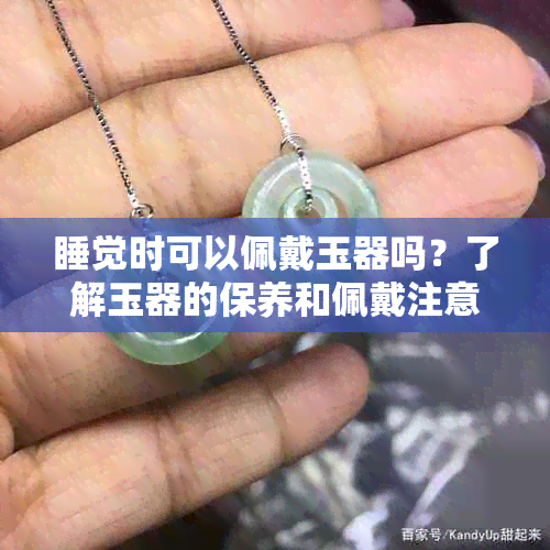 睡觉时可以佩戴玉器吗？了解玉器的保养和佩戴注意事项，确保安全与美观兼具