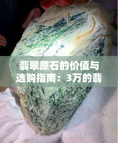 翡翠原石的价值与选购指南：3万的翡翠原石每克多少钱？