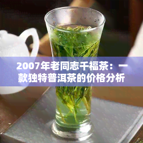 2007年老同志千福茶：一款独特普洱茶的价格分析