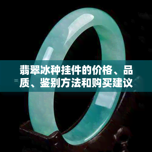 翡翠冰种挂件的价格、品质、鉴别方法和购买建议