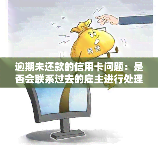 逾期未还款的信用卡问题：是否会联系过去的雇主进行处理？