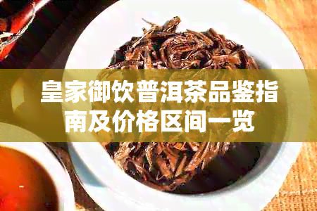 皇家御饮普洱茶品鉴指南及价格区间一览