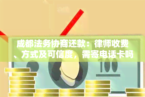 成都法务协商还款：律师收费、方式及可信度，需寄电话卡吗？