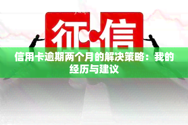 信用卡逾期两个月的解决策略：我的经历与建议