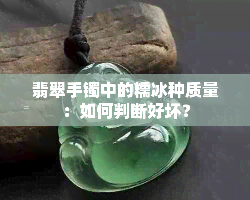 翡翠手镯中的糯冰种质量：如何判断好坏？