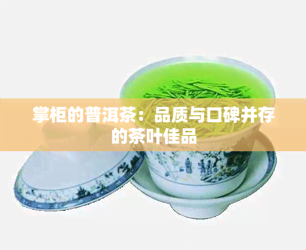 掌柜的普洱茶：品质与口碑并存的茶叶佳品