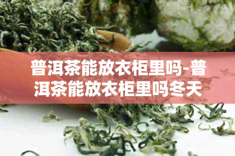 普洱茶能放衣柜里吗-普洱茶能放衣柜里吗冬天