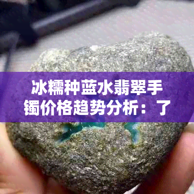 冰糯种蓝水翡翠手镯价格趋势分析：了解市场行情与选购技巧