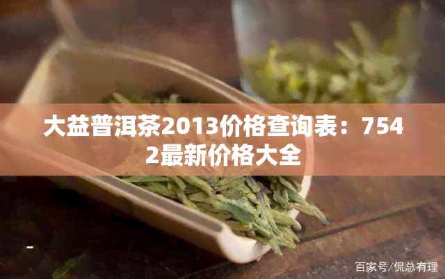 大益普洱茶2013价格查询表：7542最新价格大全