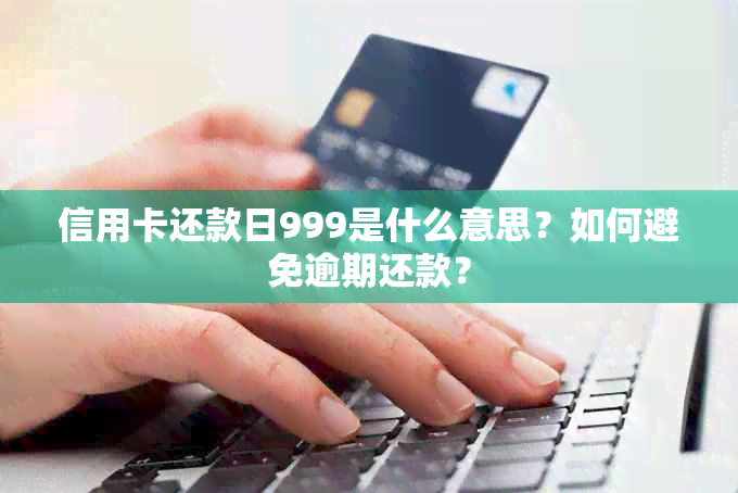 信用卡还款日999是什么意思？如何避免逾期还款？