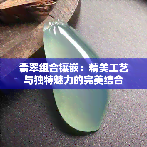 翡翠组合镶嵌：精美工艺与独特魅力的完美结合