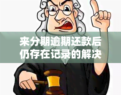 来分期逾期还款后仍存在记录的解决方法：原因分析与应对策略