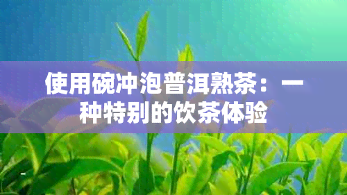 使用碗冲泡普洱熟茶：一种特别的饮茶体验