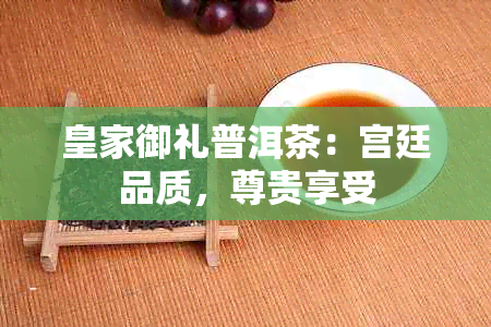 皇家御礼普洱茶：宫廷品质，尊贵享受