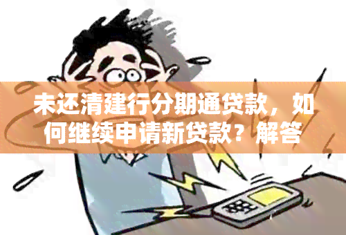 未还清建行分期通贷款，如何继续申请新贷款？解答用户疑问