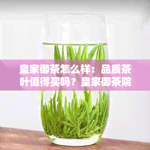 皇家御茶怎么样：品质茶叶值得买吗？皇家御茶院官网及皇家御品茶叶介绍