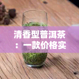 清香型普洱茶：一款价格实且回味无穷的生茶佳品