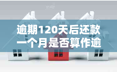 逾期120天后还款一个月是否算作逾期？了解逾期还款的计算方法和后果