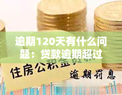 逾期120天有什么问题：贷款逾期超过120天处理方式全解析