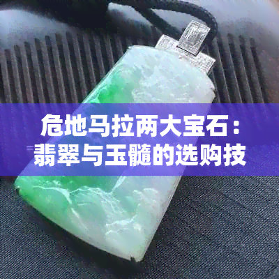 危地马拉两大宝石：翡翠与玉髓的选购技巧与比较