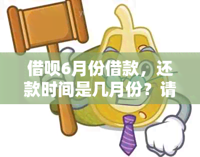 借呗6月份借款，还款时间是几月份？请给出详细的还款日期计算方法