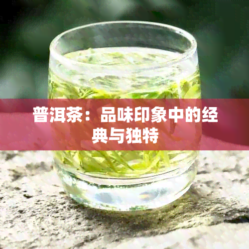 普洱茶：品味印象中的经典与独特