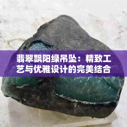 翡翠飘阳绿吊坠：精致工艺与优雅设计的完美结合