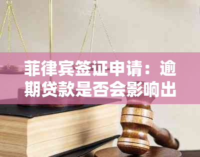 菲律宾签证申请：逾期贷款是否会影响出国业务？