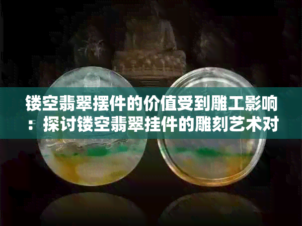 镂空翡翠摆件的价值受到雕工影响：探讨镂空翡翠挂件的雕刻艺术对价值的影响