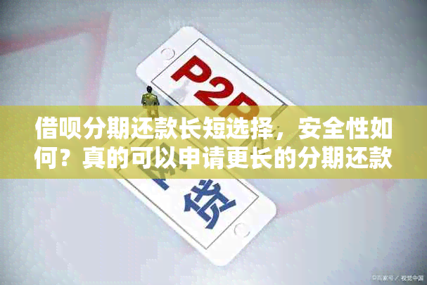 借呗分期还款长短选择，安全性如何？真的可以申请更长的分期还款吗？