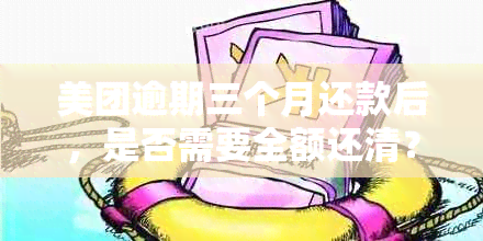 美团逾期三个月还款后，是否需要全额还清？