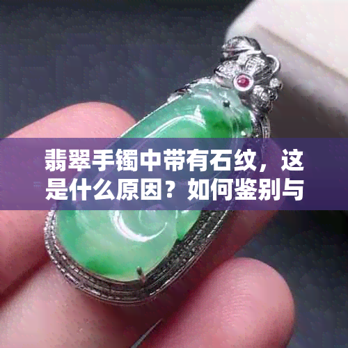 翡翠手镯中带有石纹，这是什么原因？如何鉴别与保养？