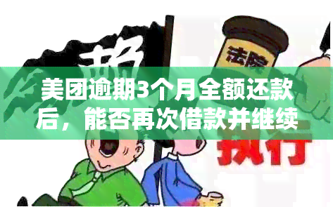 美团逾期3个月全额还款后，能否再次借款并继续使用？