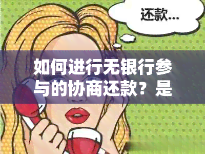 如何进行无银行参与的协商还款？是否需要去银行？会影响信用吗？