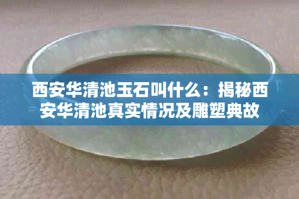 西安华清池玉石叫什么：揭秘西安华清池真实情况及雕塑典故